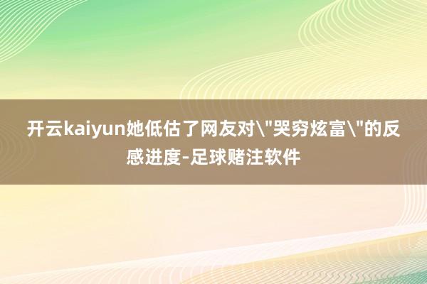 开云kaiyun她低估了网友对