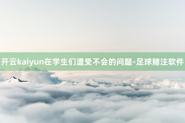 开云kaiyun在学生们遭受不会的问题-足球赌注软件