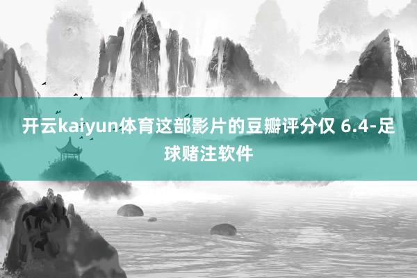 开云kaiyun体育这部影片的豆瓣评分仅 6.4-足球赌注软件