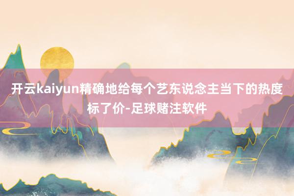 开云kaiyun精确地给每个艺东说念主当下的热度标了价-足球赌注软件