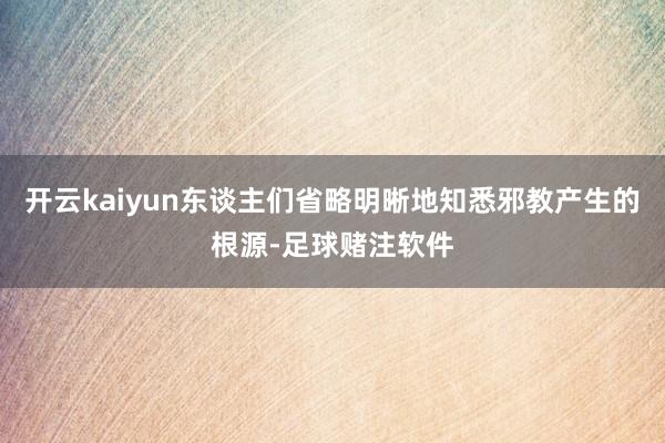 开云kaiyun东谈主们省略明晰地知悉邪教产生的根源-足球赌注软件