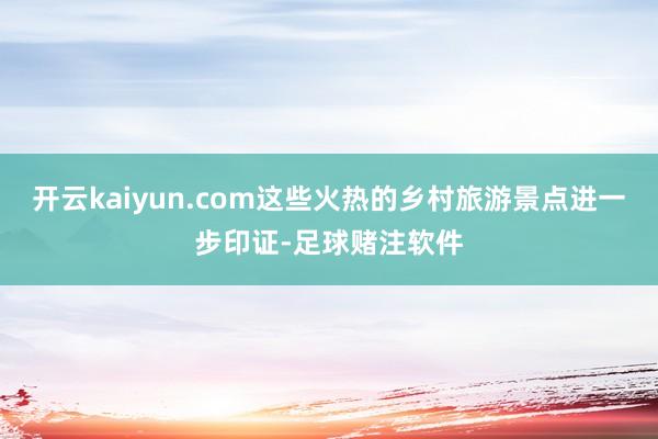 开云kaiyun.com这些火热的乡村旅游景点进一步印证-足球赌注软件