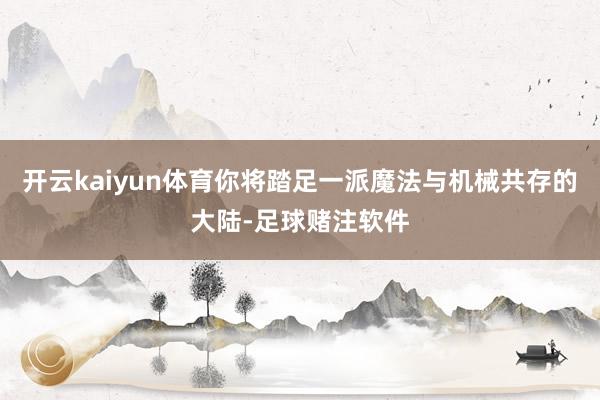 开云kaiyun体育你将踏足一派魔法与机械共存的大陆-足球赌注软件