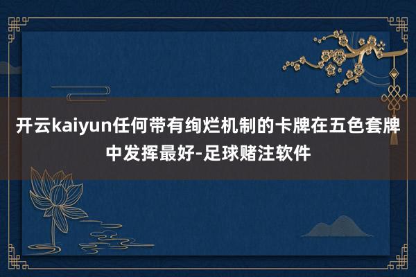 开云kaiyun任何带有绚烂机制的卡牌在五色套牌中发挥最好-足球赌注软件
