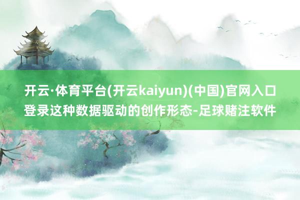 开云·体育平台(开云kaiyun)(中国)官网入口登录这种数据驱动的创作形态-足球赌注软件