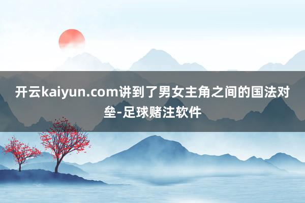 开云kaiyun.com讲到了男女主角之间的国法对垒-足球赌注软件