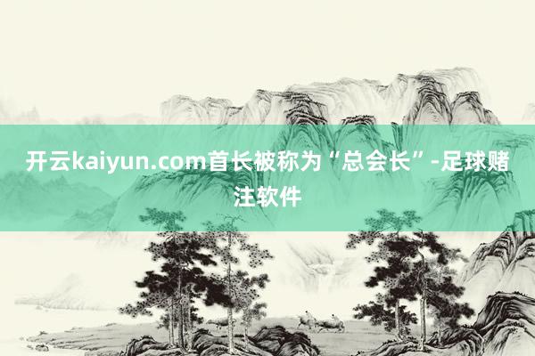 开云kaiyun.com首长被称为“总会长”-足球赌注软件