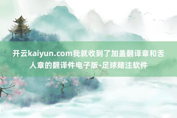 开云kaiyun.com我就收到了加盖翻译章和舌人章的翻译件电子版-足球赌注软件