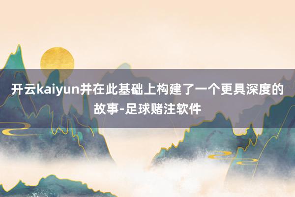 开云kaiyun并在此基础上构建了一个更具深度的故事-足球赌注软件