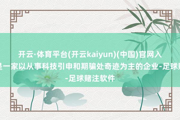 开云·体育平台(开云kaiyun)(中国)官网入口登录是一家以从事科技引申和期骗处奇迹为主的企业-足球赌注软件