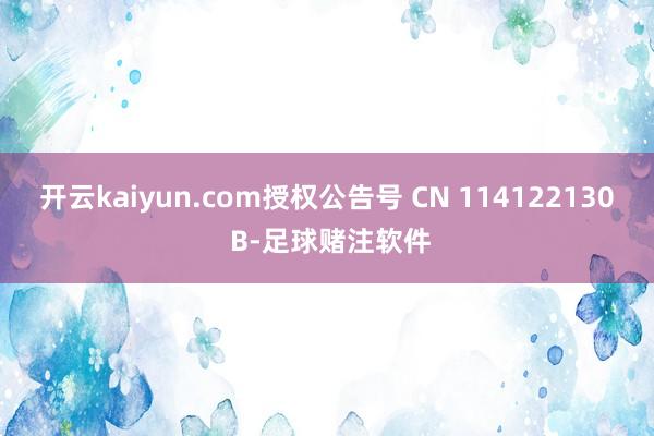 开云kaiyun.com授权公告号 CN 114122130 B-足球赌注软件