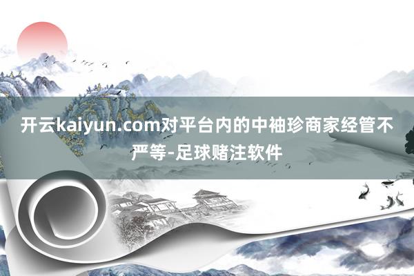 开云kaiyun.com对平台内的中袖珍商家经管不严等-足球赌注软件