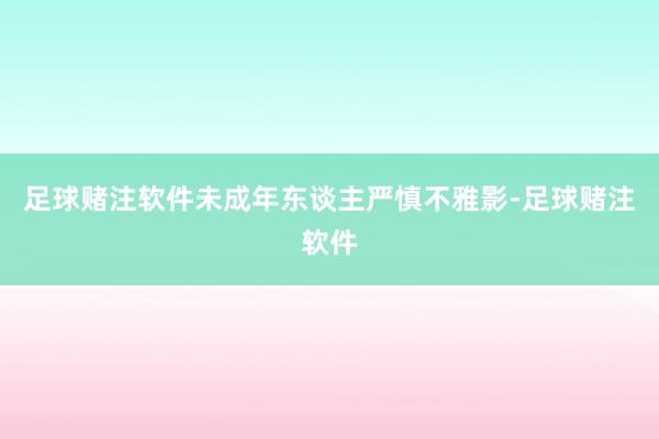 足球赌注软件未成年东谈主严慎不雅影-足球赌注软件