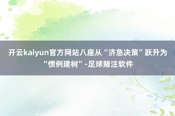 开云kaiyun官方网站八座从“济急决策”跃升为“惯例建树”-足球赌注软件