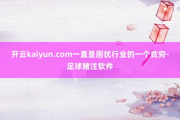 开云kaiyun.com一直是困扰行业的一个贫穷-足球赌注软件