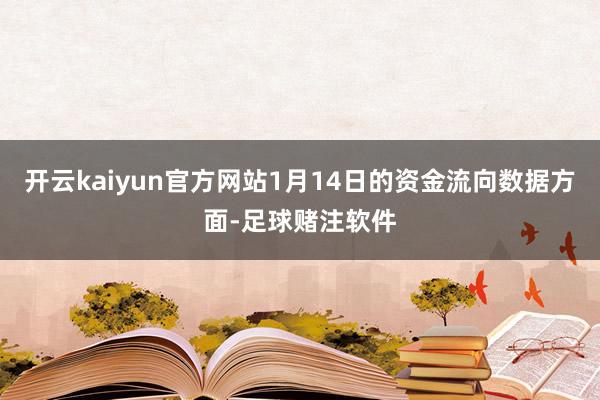 开云kaiyun官方网站1月14日的资金流向数据方面-足球赌注软件