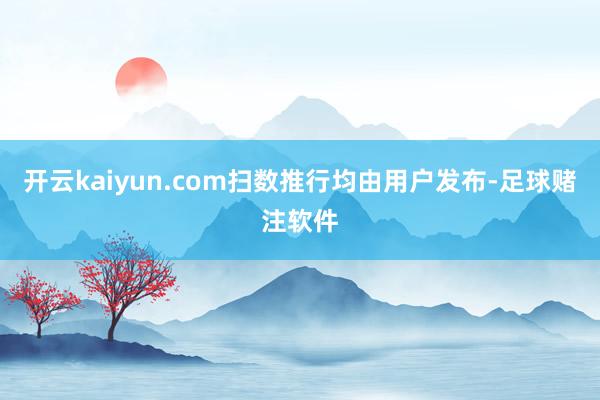 开云kaiyun.com扫数推行均由用户发布-足球赌注软件