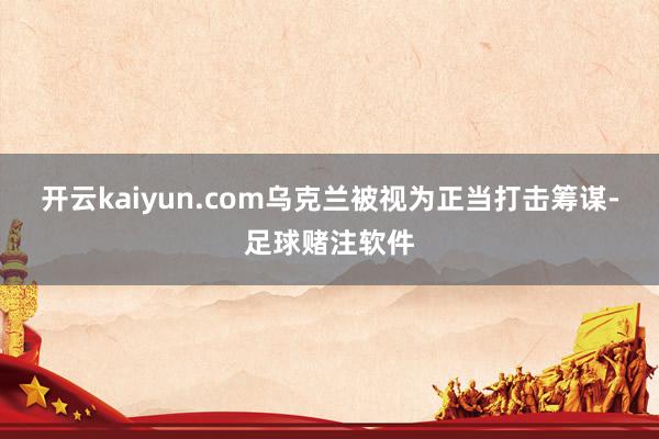 开云kaiyun.com乌克兰被视为正当打击筹谋-足球赌注软件