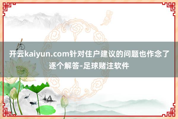 开云kaiyun.com针对住户建议的问题也作念了逐个解答-足球赌注软件