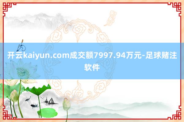 开云kaiyun.com成交额7997.94万元-足球赌注软件