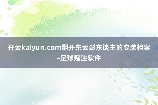 开云kaiyun.com翻开东云彰东谈主的变装档案-足球赌注软件
