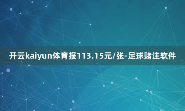 开云kaiyun体育报113.15元/张-足球赌注软件