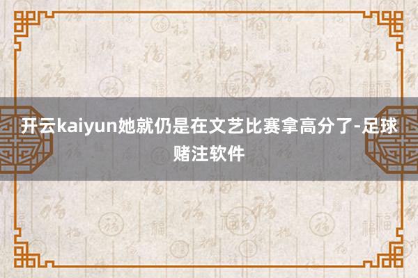 开云kaiyun她就仍是在文艺比赛拿高分了-足球赌注软件