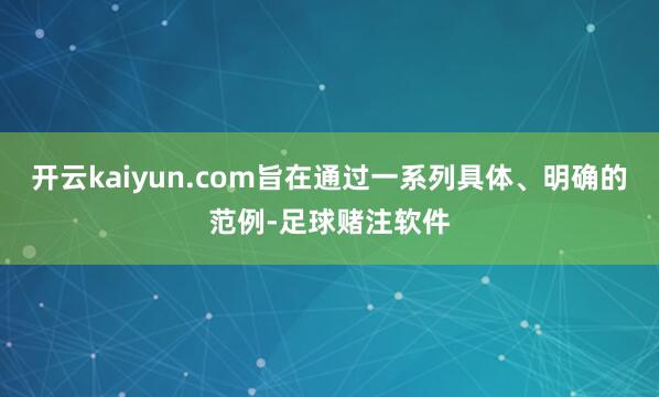 开云kaiyun.com旨在通过一系列具体、明确的范例-足球赌注软件