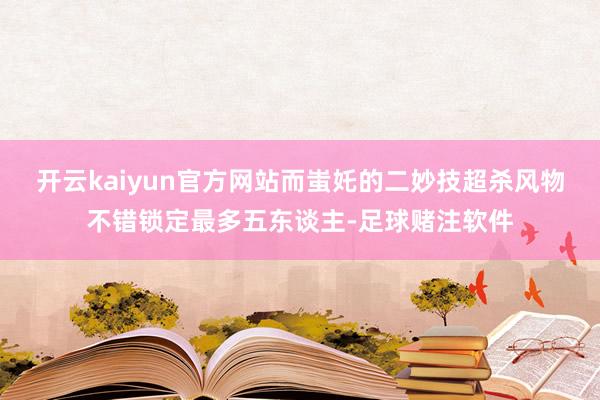 开云kaiyun官方网站而蚩奼的二妙技超杀风物不错锁定最多五东谈主-足球赌注软件