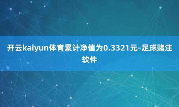 开云kaiyun体育累计净值为0.3321元-足球赌注软件