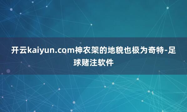 开云kaiyun.com神农架的地貌也极为奇特-足球赌注软件