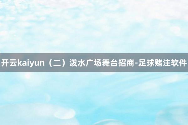 开云kaiyun(二)泼水广场舞台招商-足球赌注软件