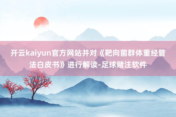 开云kaiyun官方网站并对《靶向菌群体重经管法白皮书》进行解读-足球赌注软件