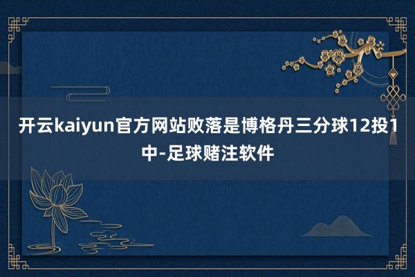 开云kaiyun官方网站败落是博格丹三分球12投1中-足球赌注软件
