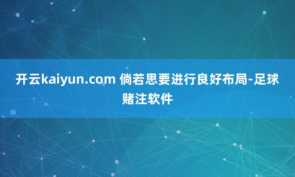 开云kaiyun.com 倘若思要进行良好布局-足球赌注软件