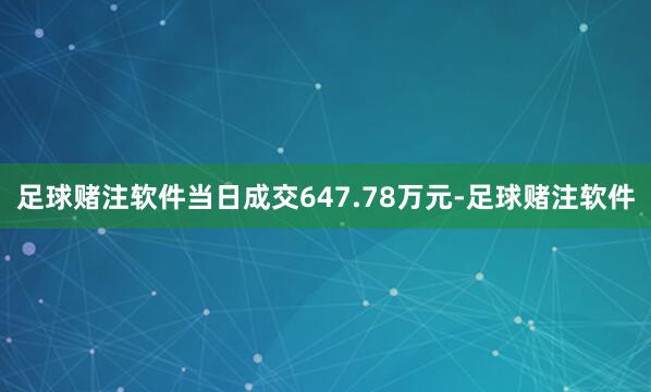 足球赌注软件当日成交647.78万元-足球赌注软件