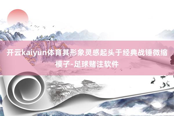 开云kaiyun体育其形象灵感起头于经典战锤微缩模子-足球赌注软件
