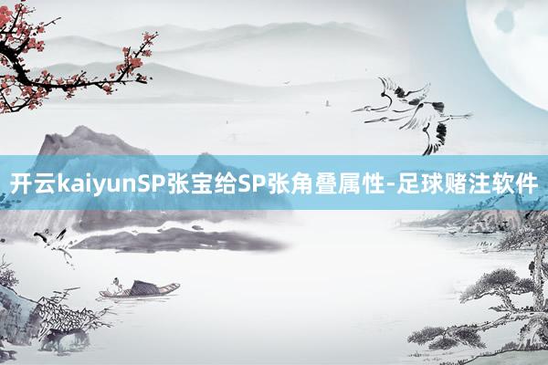 开云kaiyunSP张宝给SP张角叠属性-足球赌注软件