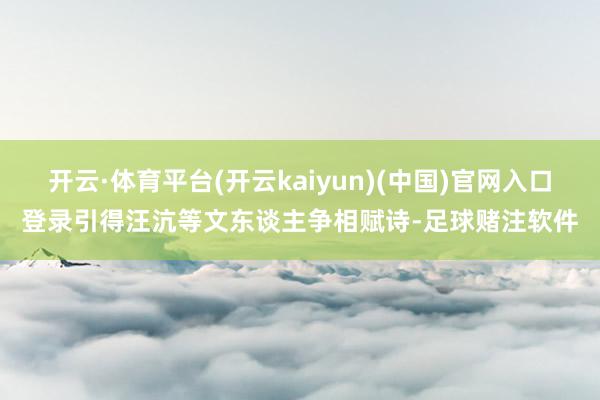 开云·体育平台(开云kaiyun)(中国)官网入口登录引得汪沆等文东谈主争相赋诗-足球赌注软件