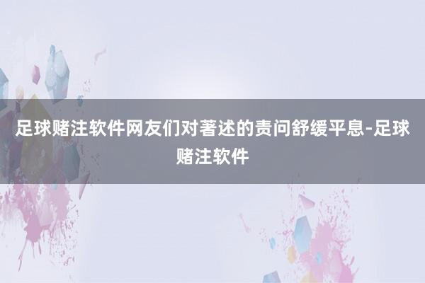 足球赌注软件网友们对著述的责问舒缓平息-足球赌注软件