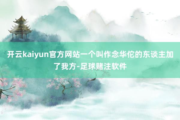 开云kaiyun官方网站一个叫作念华佗的东谈主加了我方-足球赌注软件