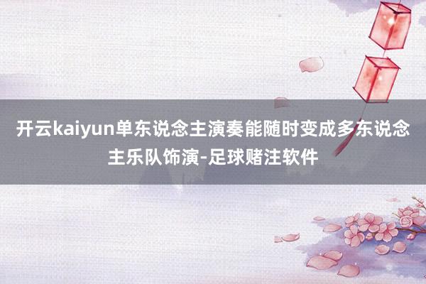 开云kaiyun单东说念主演奏能随时变成多东说念主乐队饰演-足球赌注软件