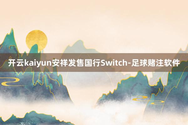 开云kaiyun安祥发售国行Switch-足球赌注软件