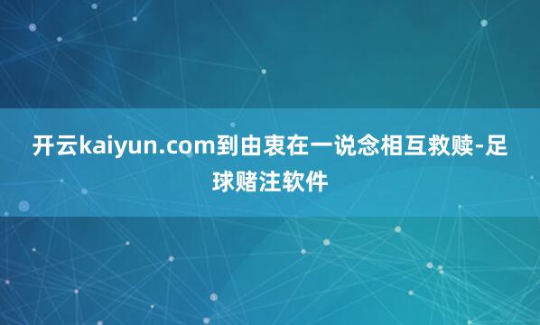 开云kaiyun.com到由衷在一说念相互救赎-足球赌注软件