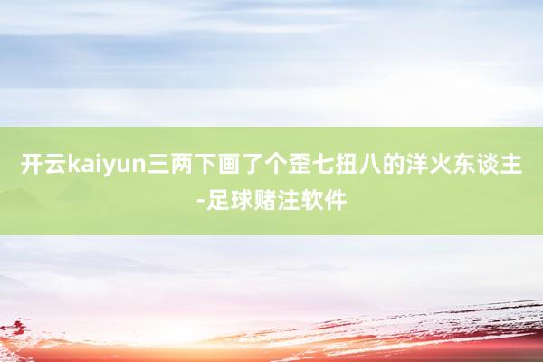 开云kaiyun三两下画了个歪七扭八的洋火东谈主-足球赌注软件