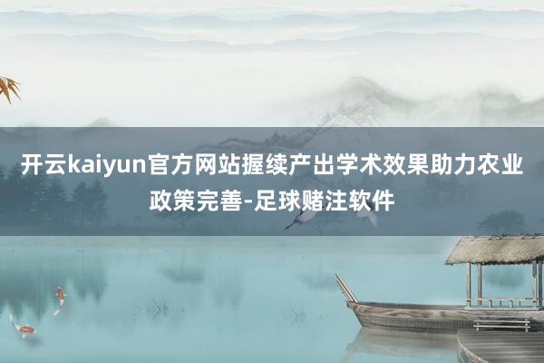 开云kaiyun官方网站握续产出学术效果助力农业政策完善-足球赌注软件