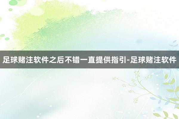 足球赌注软件之后不错一直提供指引-足球赌注软件