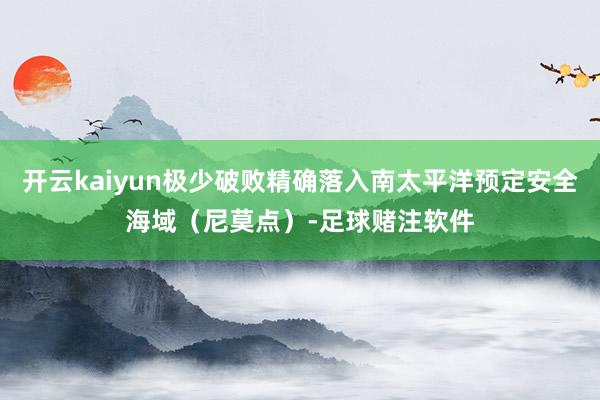 开云kaiyun极少破败精确落入南太平洋预定安全海域（尼莫点）-足球赌注软件