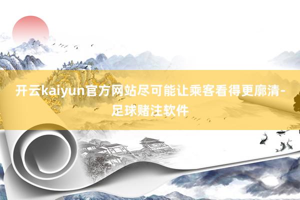 开云kaiyun官方网站尽可能让乘客看得更廓清-足球赌注软件