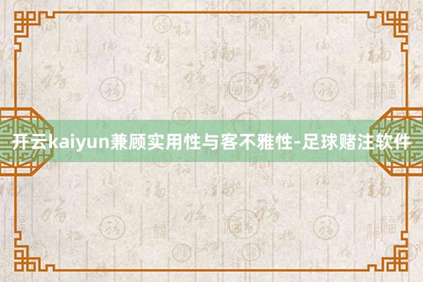 开云kaiyun兼顾实用性与客不雅性-足球赌注软件